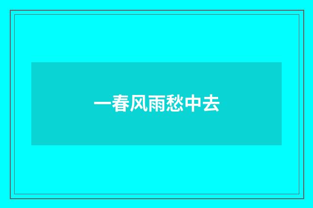 一春风雨愁中去