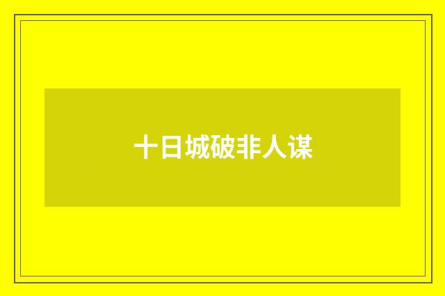 十日城破非人谋