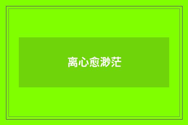 离心愈渺茫