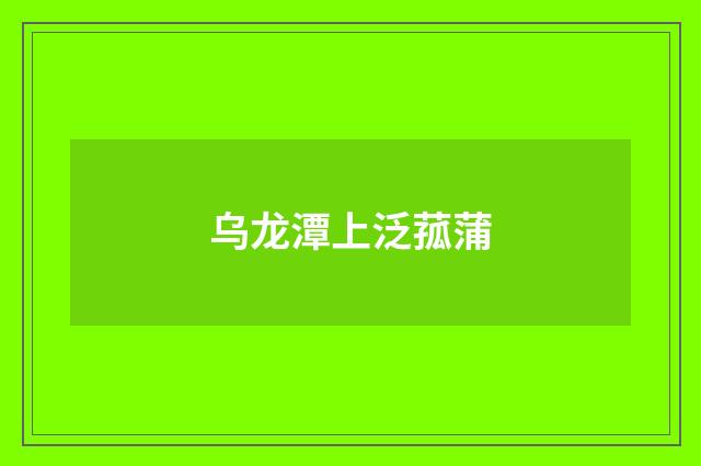 乌龙潭上泛菰蒲