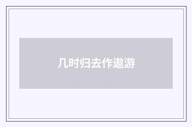 几时归去作遨游