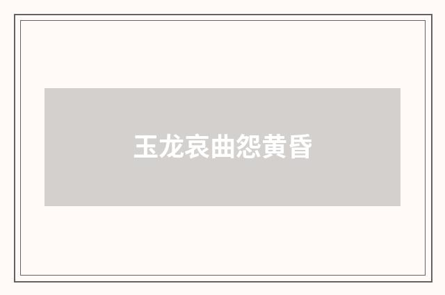 玉龙哀曲怨黄昏