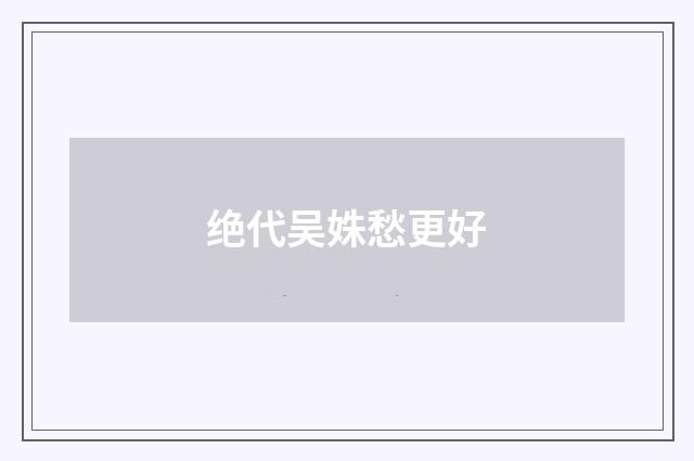 绝代吴姝愁更好