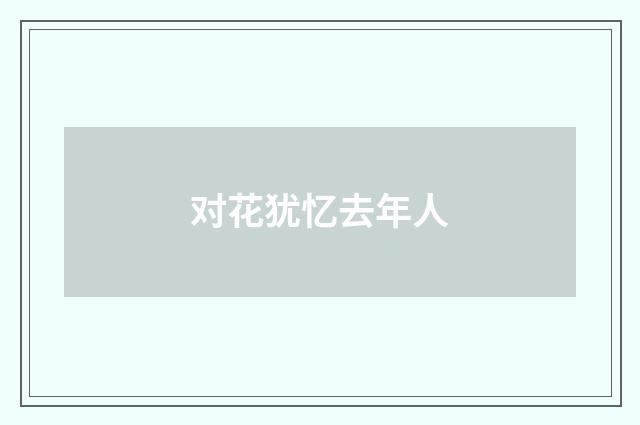 对花犹忆去年人
