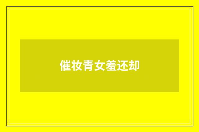 催妆青女羞还却