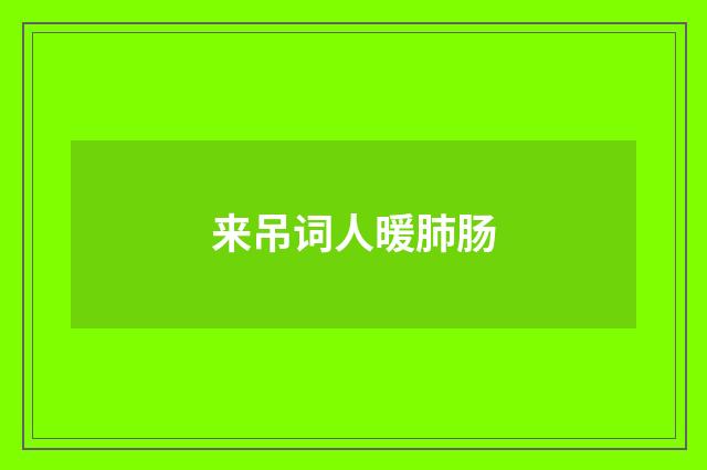 来吊词人暖肺肠
