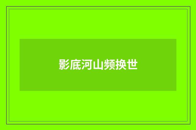影底河山频换世