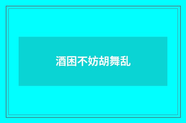 酒困不妨胡舞乱