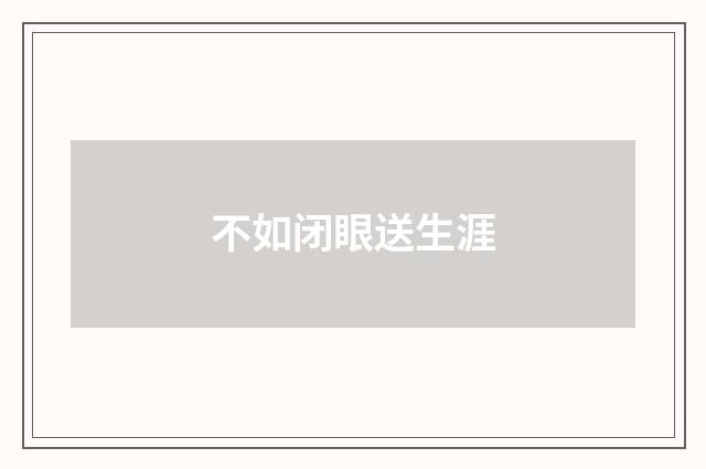 不如闭眼送生涯