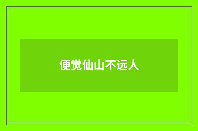 便觉仙山不远人