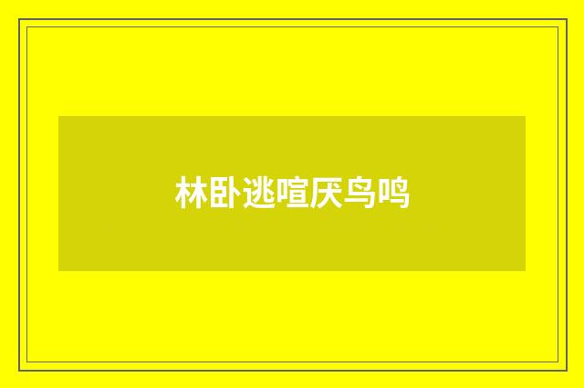 林卧逃喧厌鸟鸣