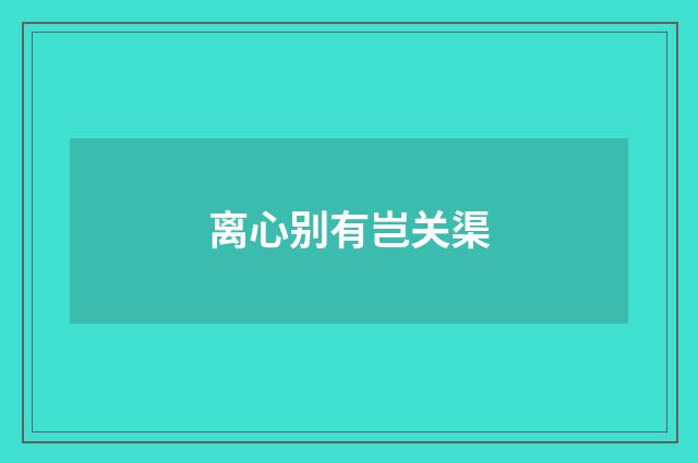 离心别有岂关渠