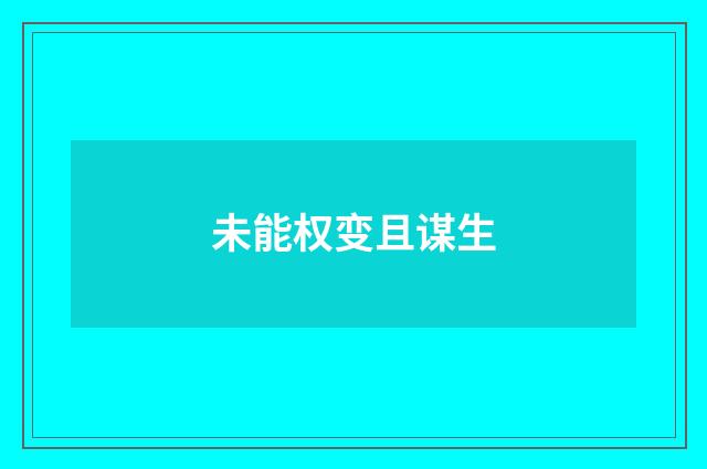 未能权变且谋生