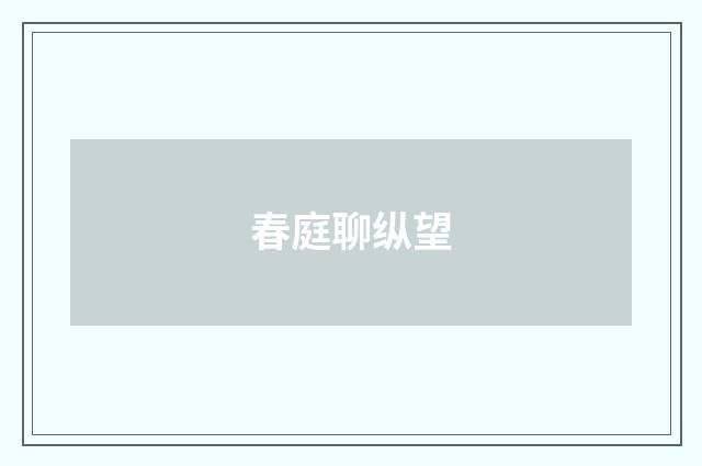 春庭聊纵望
