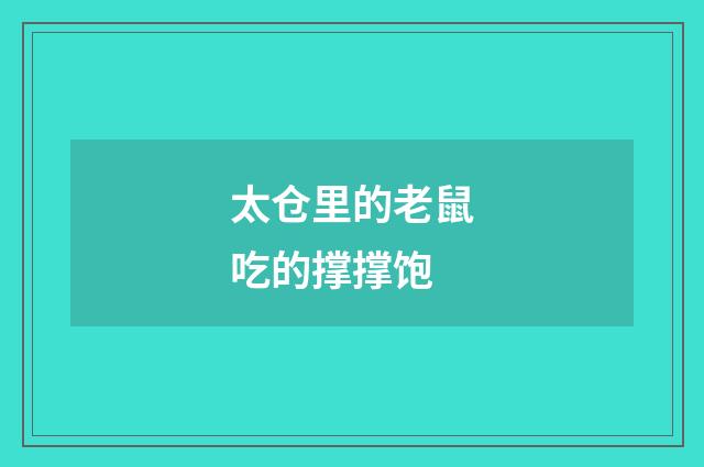 太仓里的老鼠吃的撑撑饱