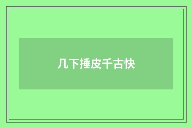 几下捶皮千古快