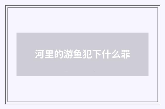 河里的游鱼犯下什么罪