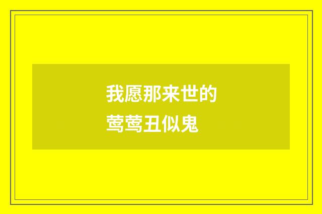 我愿那来世的莺莺丑似鬼