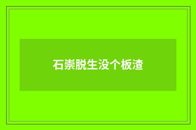 石崇脱生没个板渣