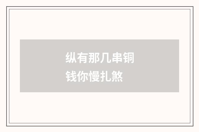 纵有那几串铜钱你慢扎煞
