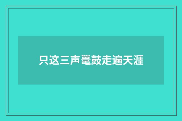 只这三声鼍鼓走遍天涯
