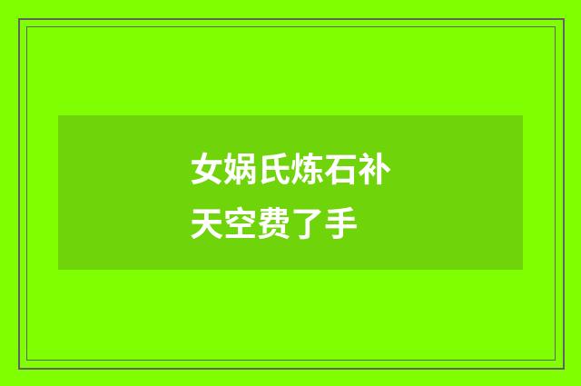 女娲氏炼石补天空费了手
