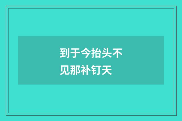 到于今抬头不见那补钉天