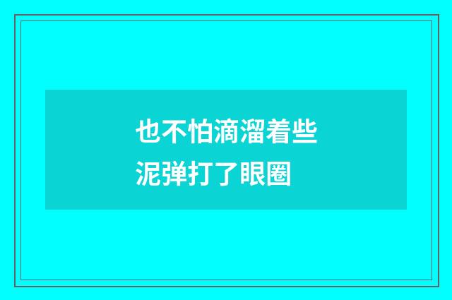 也不怕滴溜着些泥弹打了眼圈