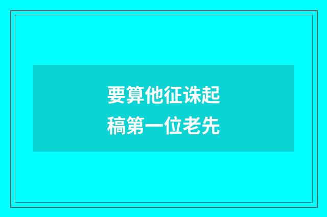 要算他征诛起稿第一位老先