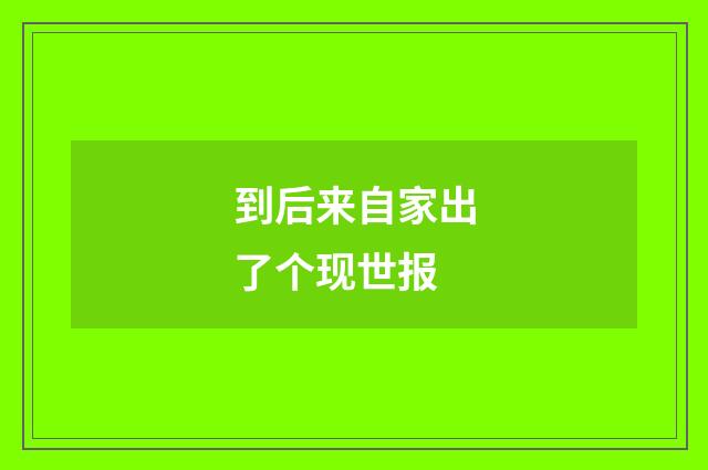 到后来自家出了个现世报