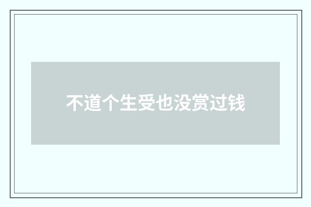 不道个生受也没赏过钱