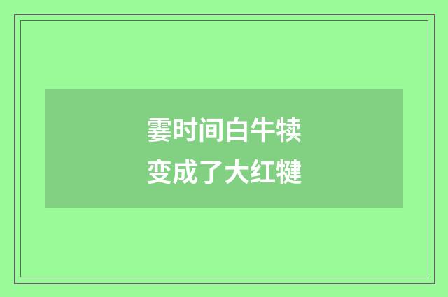 霎时间白牛犊变成了大红犍