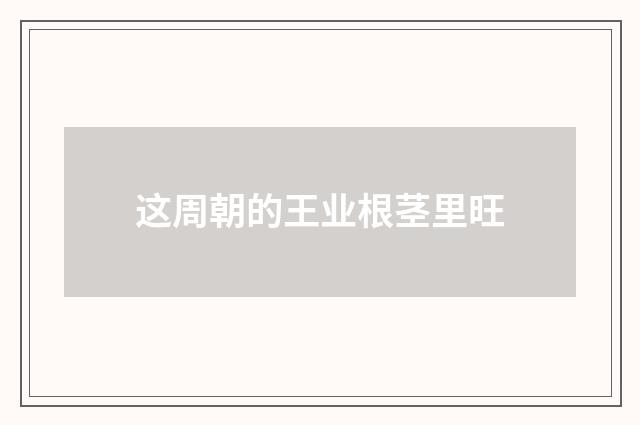 这周朝的王业根茎里旺
