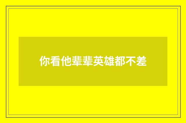你看他辈辈英雄都不差