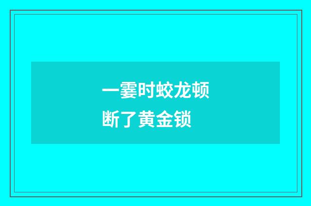 一霎时蛟龙顿断了黄金锁