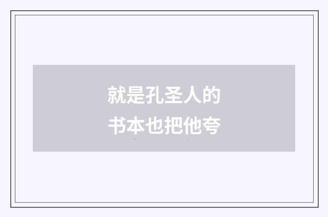 就是孔圣人的书本也把他夸