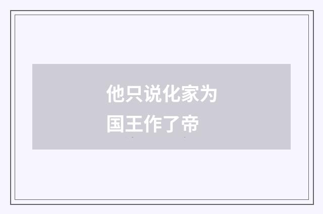 他只说化家为国王作了帝