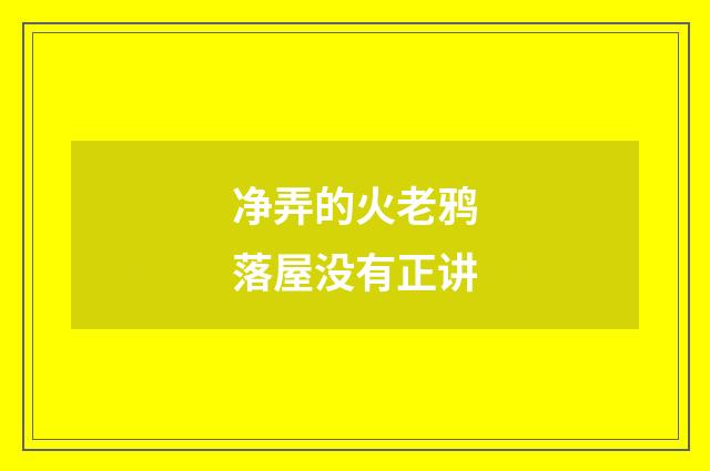 净弄的火老鸦落屋没有正讲