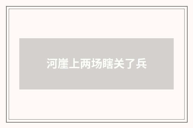 河崖上两场瞎关了兵