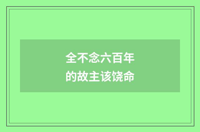 全不念六百年的故主该饶命