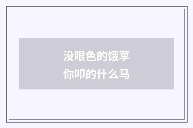 没眼色的饿莩你叩的什么马