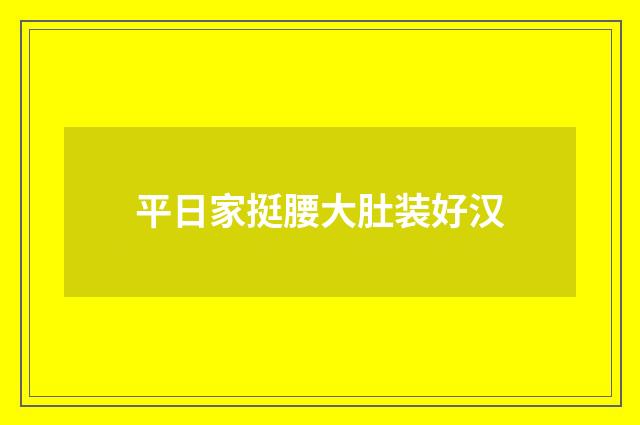 平日家挺腰大肚装好汉