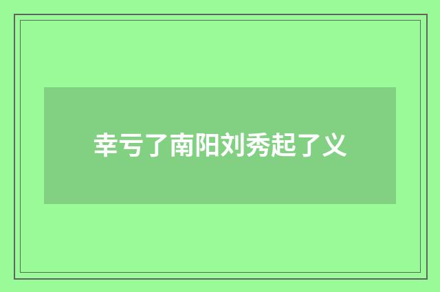 幸亏了南阳刘秀起了义