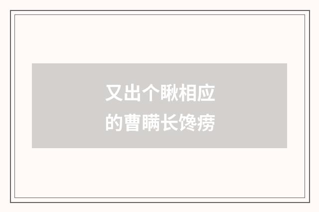 又出个瞅相应的曹瞒长馋痨