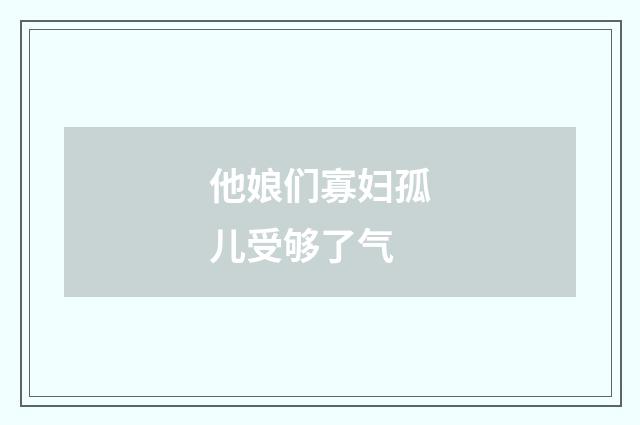 他娘们寡妇孤儿受够了气