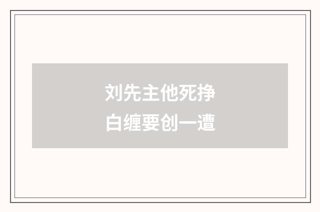 刘先主他死挣白缠要创一遭