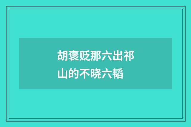 胡褒贬那六出祁山的不晓六韬