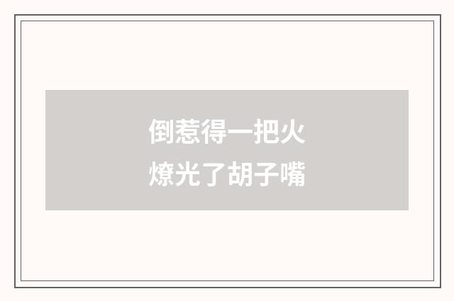 倒惹得一把火燎光了胡子嘴