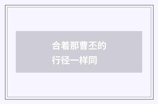 合着那曹丕的行径一样同