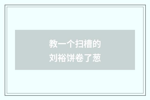 教一个扫槽的刘裕饼卷了葱